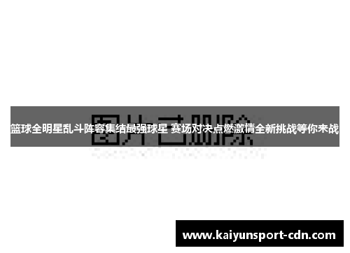 篮球全明星乱斗阵容集结最强球星 赛场对决点燃激情全新挑战等你来战