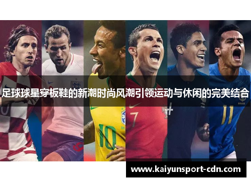 足球球星穿板鞋的新潮时尚风潮引领运动与休闲的完美结合