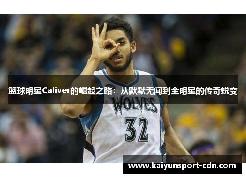 篮球明星Caliver的崛起之路：从默默无闻到全明星的传奇蜕变