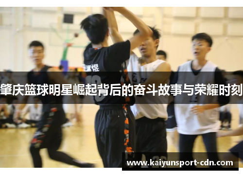 肇庆篮球明星崛起背后的奋斗故事与荣耀时刻