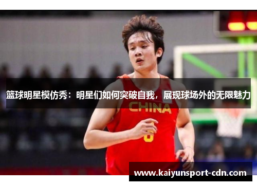 篮球明星模仿秀：明星们如何突破自我，展现球场外的无限魅力