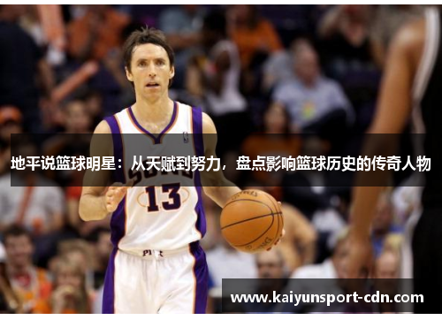 地平说篮球明星：从天赋到努力，盘点影响篮球历史的传奇人物