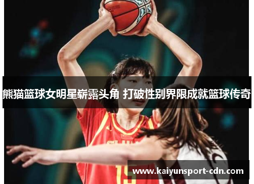 熊猫篮球女明星崭露头角 打破性别界限成就篮球传奇
