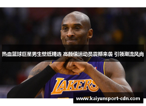 热血篮球巨星男生壁纸精选 高颜值运动员震撼来袭 引领潮流风尚