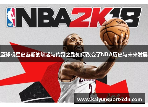 篮球明星史密斯的崛起与传奇之路如何改变了NBA历史与未来发展