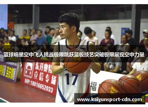 篮球明星空中飞人挑战极限跳跃篮板技艺突破极限展现空中力量
