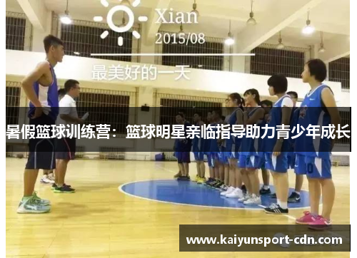 暑假篮球训练营：篮球明星亲临指导助力青少年成长